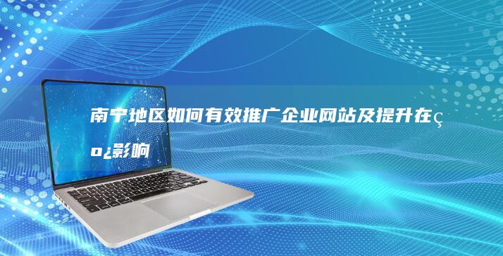 南宁地区：如何有效推广企业网站及提升在线影响力