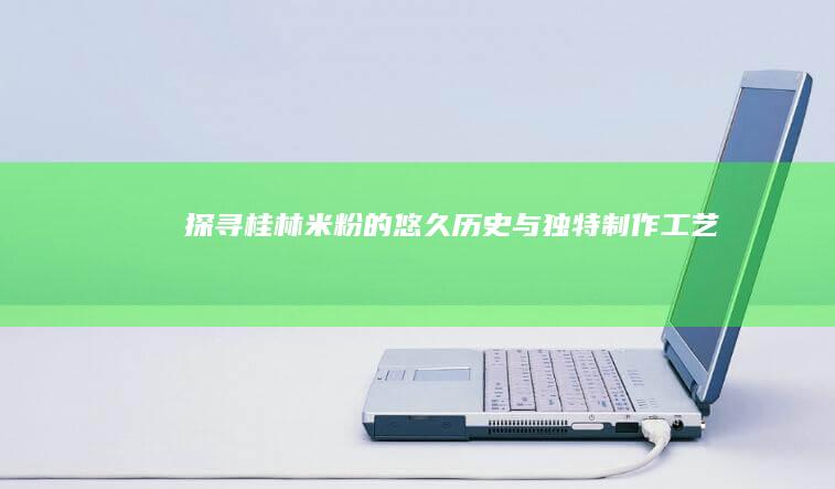 探寻桂林米粉的悠久历史与独特制作工艺